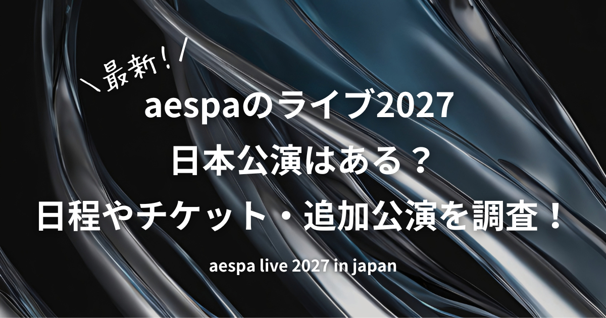 aespaライブ2027の日本公演はあるのか？追加公演の最新情報や2026年の東京ドーム・京セラドーム大阪公演、チケット料金、グッズ、リセール情報まで調査した内容をご紹介している記事のアイキャッチ画像