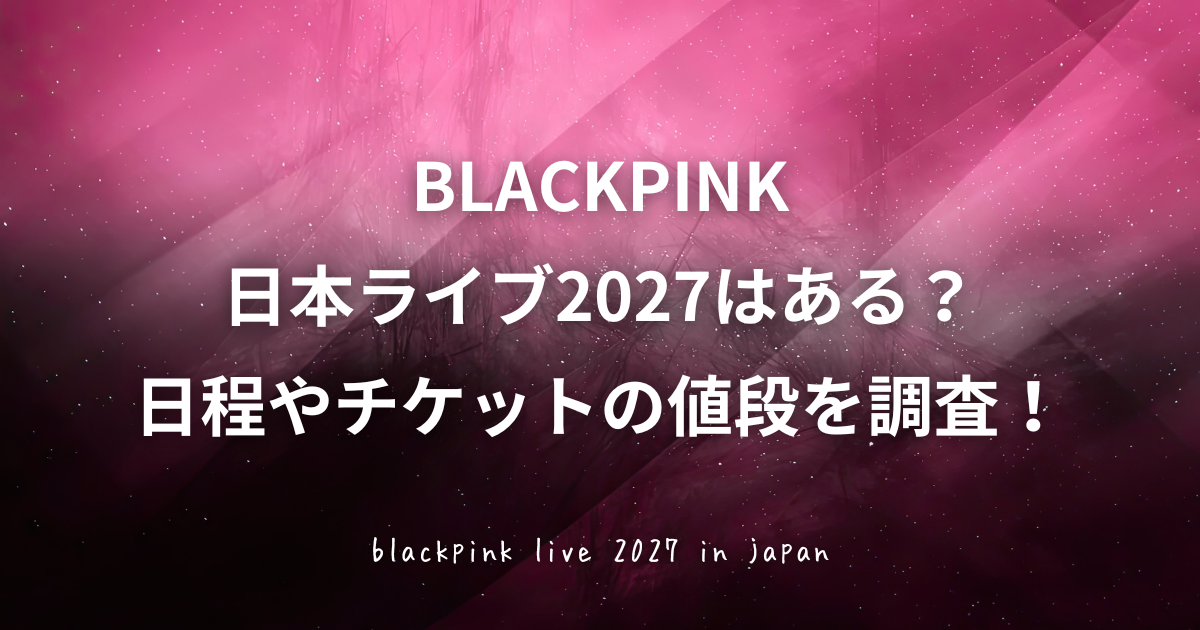 BLACKPINK日本ライブ2027はある？直近の2026年東京ドーム公演をもとに、日程やチケット価格、FC先行・一般販売、公式リセール、ライブ時間やセトリ情報について調査した内容をご紹介している記事のアイキャッチ画像です
