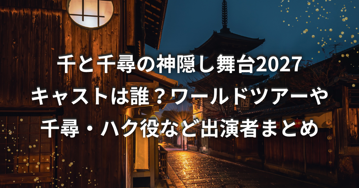舞台「千と千尋の神隠し」2027年ワールドツアーのキャスト・出演者情報