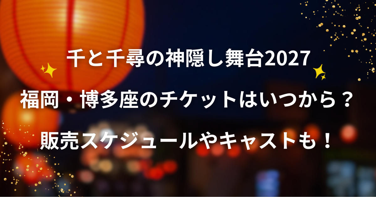 舞台「千と千尋の神隠し」2027年福岡・博多座公演のチケット・日程・キャスト情報
