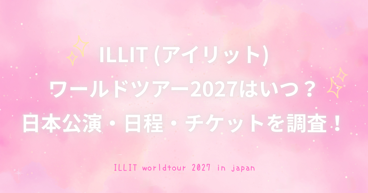 ILLITワールドツアー2027の日本公演・日程・チケット最新情報