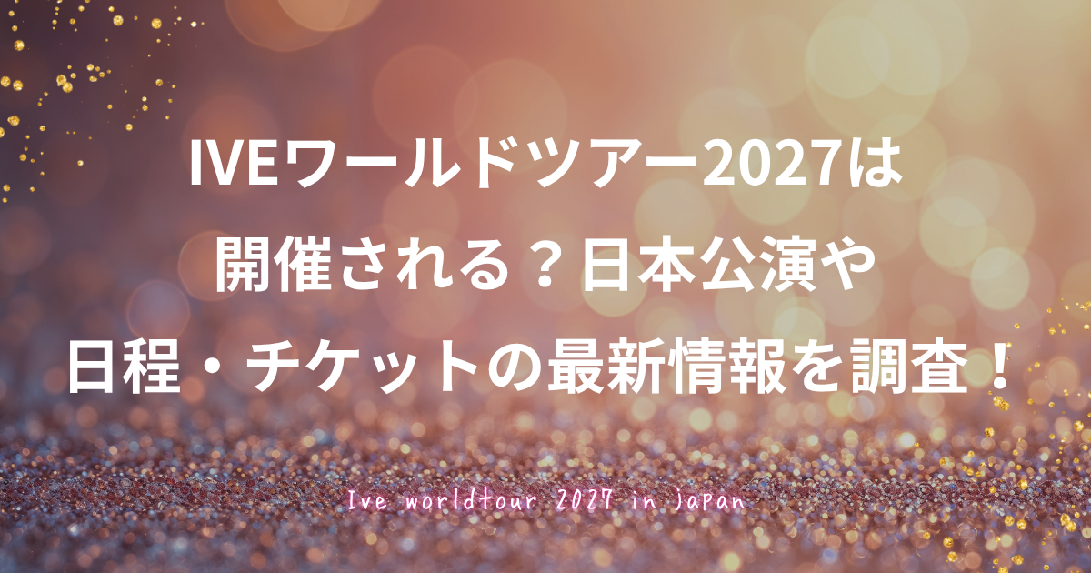 VEワールドツアー2027の日本公演・日程・チケット最新情報