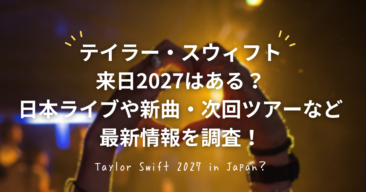 テイラー・スウィフト2027年来日・日本ライブと次回ワールドツアー最新情報