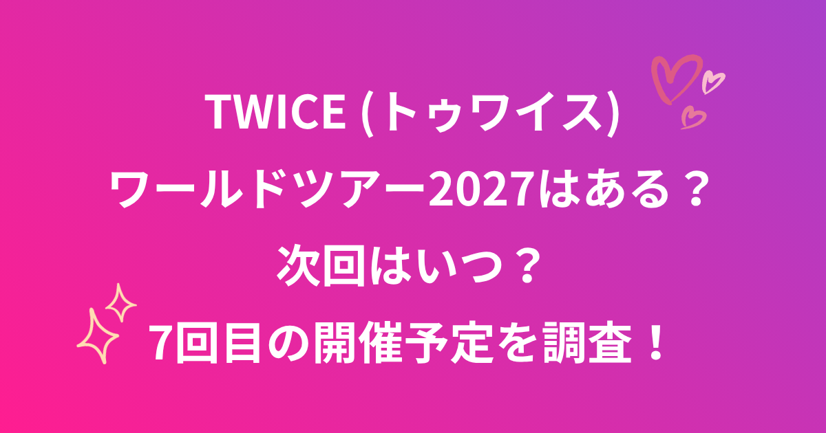 TWICEワールドツアー2027はある？次回7回目のツアー開催予定は？